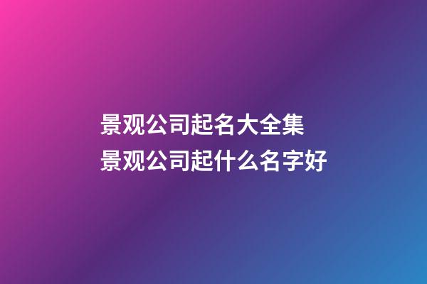 景观公司起名大全集 景观公司起什么名字好-第1张-公司起名-玄机派